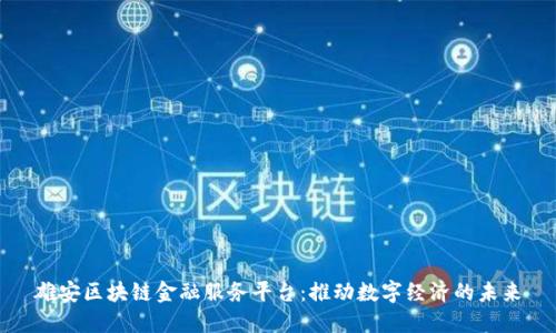 雄安区块链金融服务平台：推动数字经济的未来